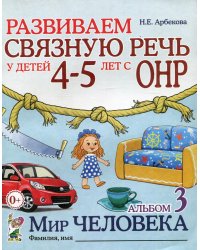 Развиваем связную речь у детей 4-5 лет с ОНР. Альбом 3. Мир человека. 2-е изд., испр