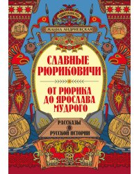 Славные Рюриковичи. От Рюрика до Ярослава Мудрого: рассказы о русской истории. 2-е изд