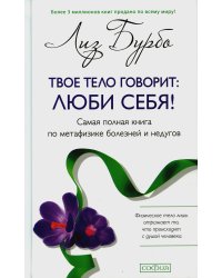 Твое тело говорит: люби себя! Самая полная книга по метафизике болезней и недугов (пер.)