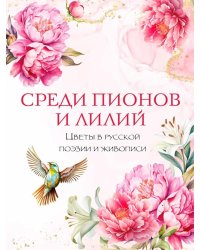 Среди пионов и лилий. Цветы в русской поэзии и живописи