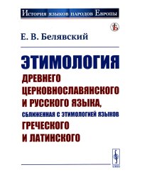 Этимология древнего церковнославянского и русского языка, сближенная с этимологией языков греческого и латинского: Учебник