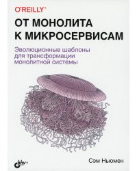 От монолита к микросервисам. Эволюционные шаблоны для трансформации монолитной системы