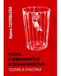 Работа с зависимостью и созависимостью. Теория и практика. 4-е изд