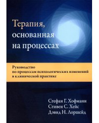 Терапия, основанная на процессах. Руководство по процессам психологических изменений