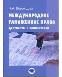 Международное таможенное право. Документы и комментарии: Учебное пособие. 2-е изд., перераб. и доп