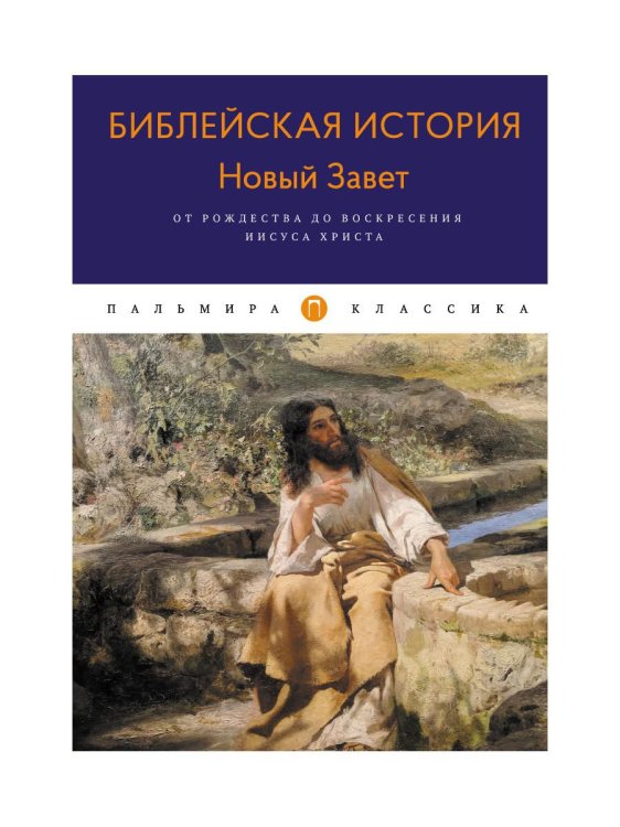 Библейская История. Новый Завет. От Рождества до Воскресения Иисуса Христова