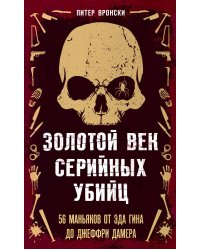 Золотой век серийных убийц. 56 маньяков от Эда Гина до Джеффри Дамера
