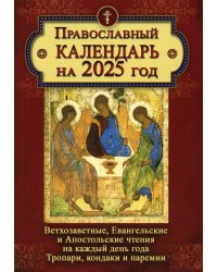 Православный календарь на 2025 год: Ветхозаветные, Евангельские и Апостольские чтения на каждый день года. Тропари, кондаки и перемии