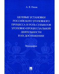 Целевые установки российского уголовного процесса и роль субъектов уголовно-процессуальной деятельн.