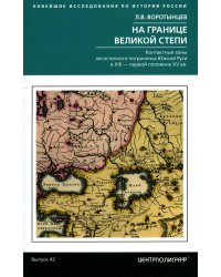 На границе Великой степи. Контактные зоны лесостепного пограничья Южной Руси в XIII – первой половин