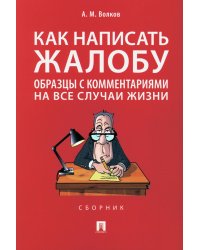 Как написать жалобу: образцы с комментариями на все случаи жизни: Сборник