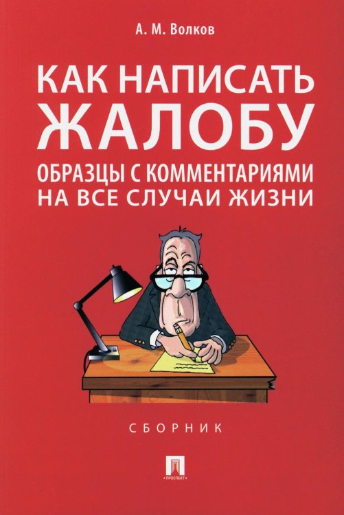 Как написать жалобу: образцы с комментариями на все случаи жизни: Сборник