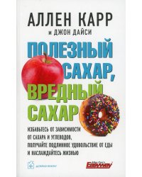 Полезный сахар, вредный сахар. Избавьтесь от зависимости от сахара и углеводов