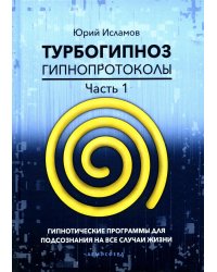 Турбогипноз. Гипнопротоколы. Часть 1. Гипнотические программы для подсознания на все случаи жизни