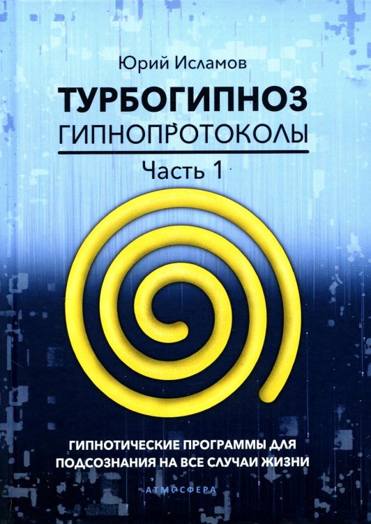 Турбогипноз. Гипнопротоколы. Часть 1. Гипнотические программы для подсознания на все случаи жизни