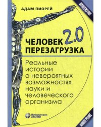 Человек 2.0. Перезагрузка. Реальные истории о невероятных возможностях науки и человеческого организ