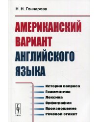 Американский вариант английского языка. История вопроса. Грамматика. Лексика. Орфография. Произношение. Речевой этикет