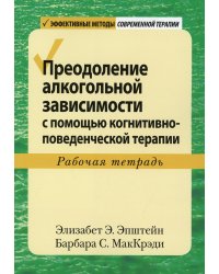 Преодоление алкогольной зависимости с помощью когнитивно-поведенческой терапии. Рабочая тетрадь