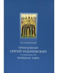 Преподобный Сергий Радонежский и созданная им Троицкая Лавра. Жизнеописание преподобного Сергия