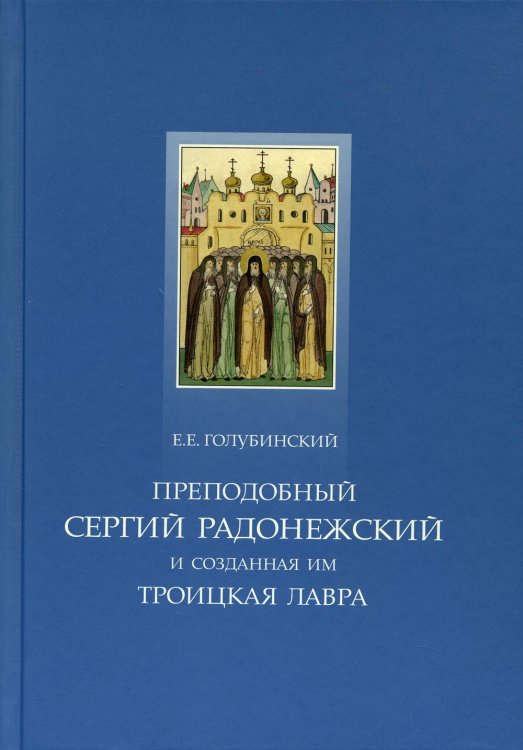 Преподобный Сергий Радонежский и созданная им Троицкая Лавра. Жизнеописание преподобного Сергия