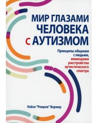 Мир глазами человека с аутизмом. Принципы общения с людьми, имеющими расстройства аутистического спектра