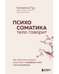 Психосоматика: тело говорит. Как научиться слушать свое тело и подобрать ключ к его исцелению