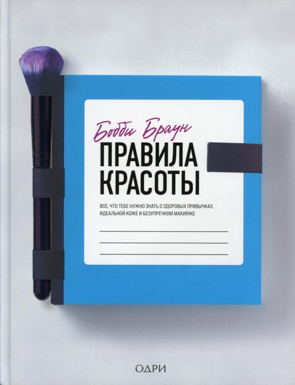 Бобби Браун. Правила красоты. Все, что тебе нужно знать о здоровых привычках, идеальной коже и безупречном макияже