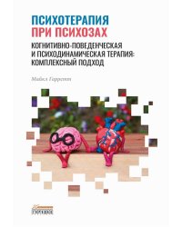 Психотерапия при психозах. Когнитивно-поведенческая и психодинамическая терапия: комплексный подход