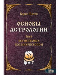 Основы астрологии. Космограмма под микроскопом. Том 6