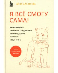 Я всё смогу сама! Как маме одной справиться с трудностями, найти поддержку и устроить новую жизнь