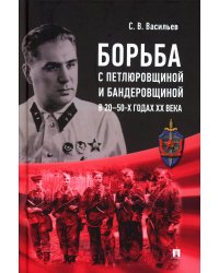 Борьба с петлюровщиной и бандеровщиной в 20-50-х годах ХХ века: Монография