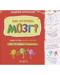 Как устроен мозг? Книга о том, зачем учиться чему-то новому каждый день