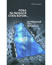 Пока ты пытался стать богом… Мучительный путь нарцисса