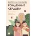 Рожденные сердцем. Честная история приемного родительства