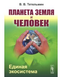 Планета Земля и Человек: Единая экосистема