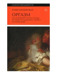 Оргазм, или Любовные утехи на Западе. История наслаждения с XVI века до наших дней. 3-е изд