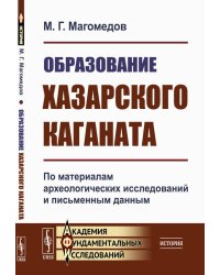 Образование Хазарского каганата: По материалам археологических исследований и письменным данным