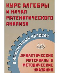 Курс алгебры и начал математического анализа в инженерных классах. Дидактические материалы