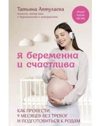 Я беременна и счастлива. Как провести 9 месяцев без тревог и подготовиться к родам