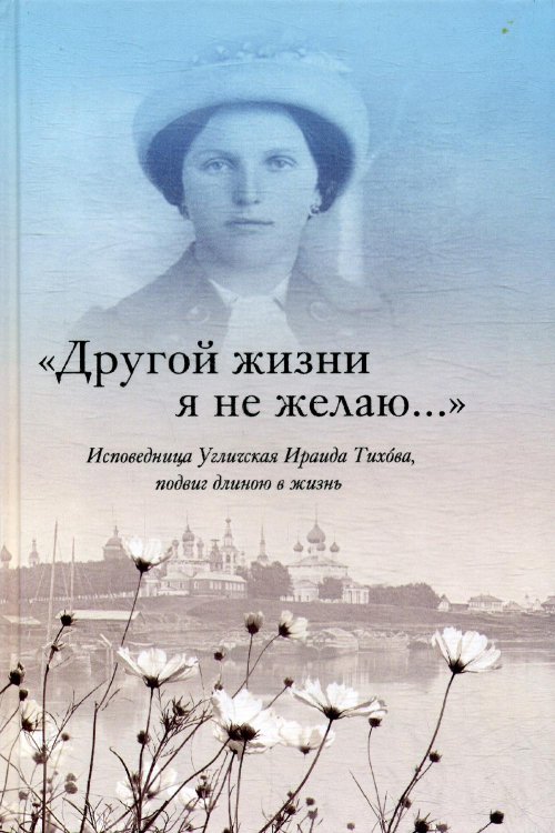 &quot;Другой жизни я не желаю...&quot;. Исповедница Угличская Ираида Тихова. Подвиг длиною в жизнь