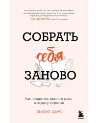 Собрать себя заново. Как превратить кризис в шанс, а неудачу в прорыв