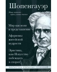 Артур Шопенгауэр. Мир как воля и представление. Афоризмы житейской мудрости. Эристика, или Искусство побеждать в спорах