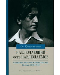 Наблюдающий есть наблюдаемое. Собрание текстов Кришнамурти. Беседы 1945-1948