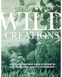 Wild Creations. Вдохновляющие идеи и проекты по созданию дикого интерьера