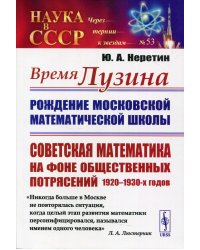 Время Лузина. Рождение Московской математической школы: Советская математика на фоне общественных потрясений 1920–1930-х годов. Выпуск №53