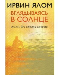 Вглядываясь в солнце. Жизнь без страха смерти