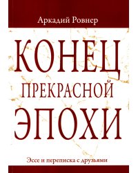 Конец прекрасной эпохи. Эссе и переписка с друзьями