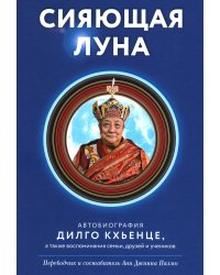 Сияющая луна. Автобиография Дилго Кхьенце, а также воспоминания семьи, друзей и учеников