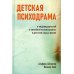 Детская психодрама в индивидуальной и семейной психотерапии, в детском саду и школе