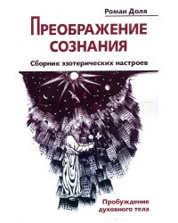 Преображение сознания. Сборник эзотерических настроев. Пробуждение духовного тела